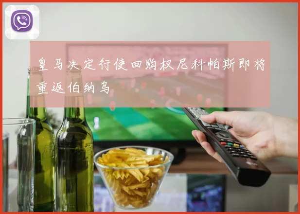 皇马决定行使回购权尼科帕斯即将重返伯纳乌
