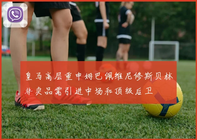 皇马高层重申姆巴佩维尼修斯贝林非卖品需引进中场和顶级后卫