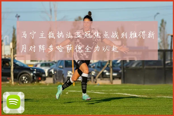 马宁主裁执法亚冠焦点战利雅得新月对阵多哈萨德全力以赴
