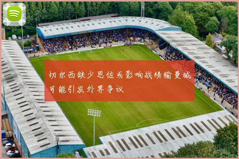 切尔西缺少恩佐或影响战绩输曼城可能引发外界争议