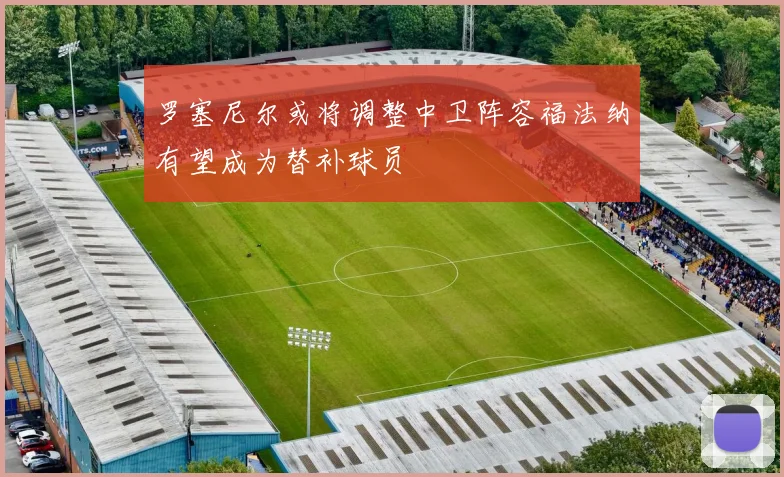 罗塞尼尔或将调整中卫阵容福法纳有望成为替补球员