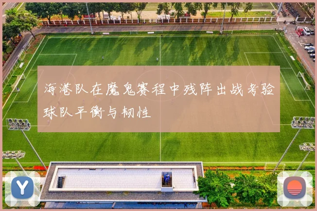 海港队在魔鬼赛程中残阵出战考验球队平衡与韧性