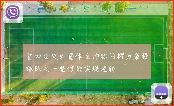 首回合失利葡体主帅称闪耀为最强球队之一坚信能实现逆转