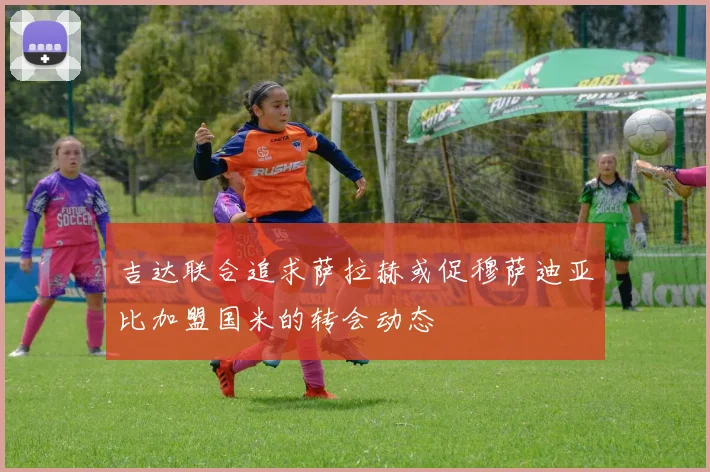 吉达联合追求萨拉赫或促穆萨迪亚比加盟国米的转会动态